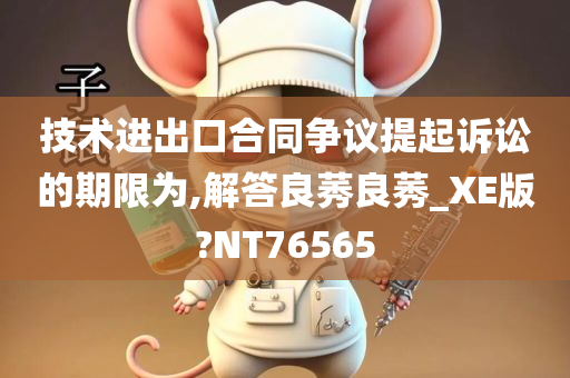 技术进出口合同争议提起诉讼的期限为,解答良莠良莠_XE版?NT76565