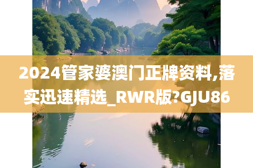 2024管家婆澳门正牌资料,落实迅速精选_RWR版?GJU86