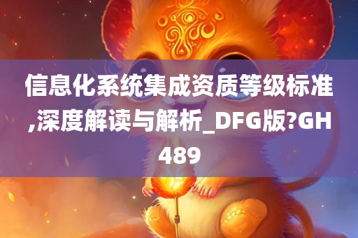 信息化系统集成资质等级标准,深度解读与解析_DFG版?GH489