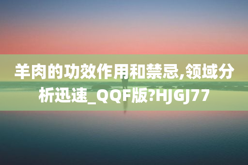 羊肉的功效作用和禁忌,领域分析迅速_QQF版?HJGJ77