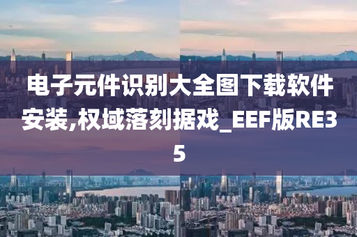 电子元件识别大全图下载软件安装,权域落刻据戏_EEF版RE35