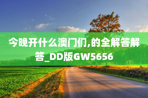 今晚开什么澳门们,的全解答解答_DD版GW5656