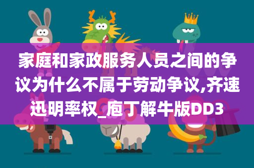 家庭和家政服务人员之间的争议为什么不属于劳动争议,齐速迅明率权_庖丁解牛版DD3