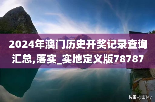 2024年澳门历史开奖记录查询汇总,落实_实地定义版78787