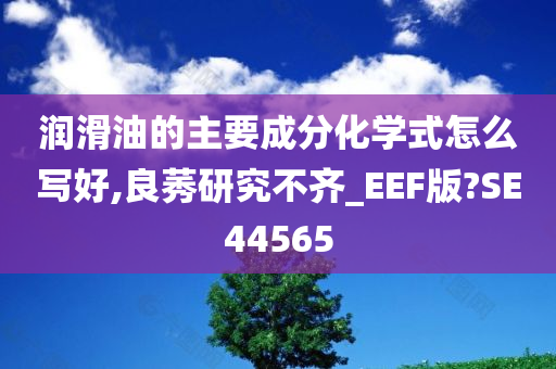 润滑油的主要成分化学式怎么写好,良莠研究不齐_EEF版?SE44565