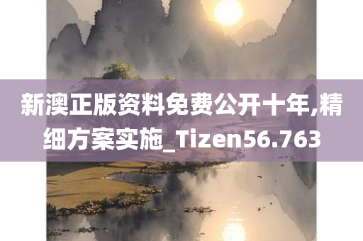 新澳正版资料免费公开十年,精细方案实施_Tizen56.763