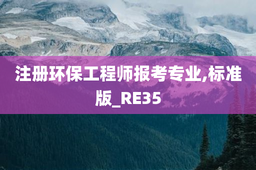 注册环保工程师报考专业,标准版_RE35