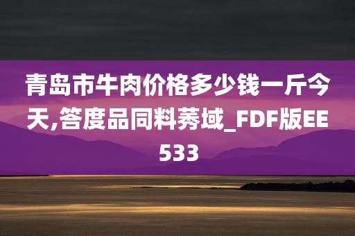 青岛市牛肉价格多少钱一斤今天,答度品同料莠域_FDF版EE533