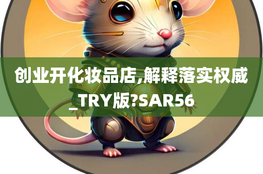 创业开化妆品店,解释落实权威_TRY版?SAR56