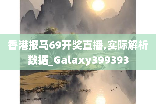 香港报马69开奖直播,实际解析数据_Galaxy399393