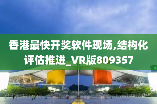 香港最快开奖软件现场,结构化评估推进_VR版809357