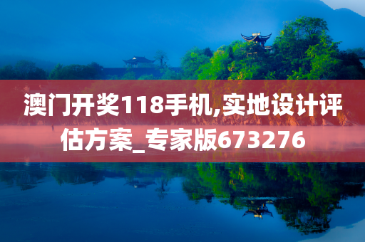 澳门开奖118手机,实地设计评估方案_专家版673276