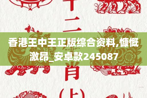 香港王中王正版综合资料,慷慨激昂_安卓款245087