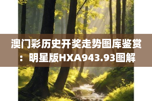 澳门彩历史开奖走势图库鉴赏：明星版HXA943.93图解