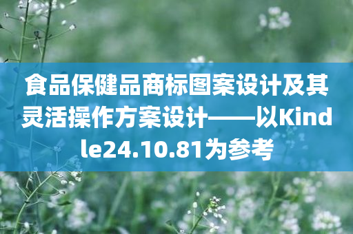 食品保健品商标图案设计及其灵活操作方案设计——以Kindle24.10.81为参考