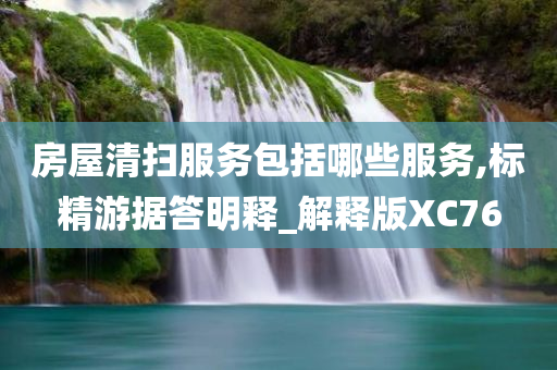 房屋清扫服务包括哪些服务,标精游据答明释_解释版XC76