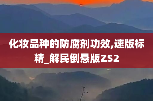 化妆品种的防腐剂功效,速版标精_解民倒悬版ZS2