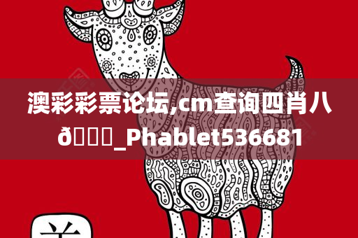 澳彩彩票论坛,cm查询四肖八🐎_Phablet536681