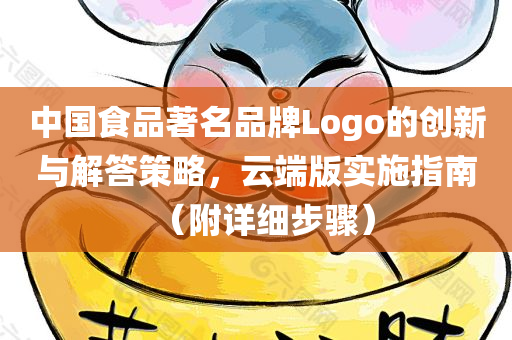 中国食品著名品牌Logo的创新与解答策略，云端版实施指南（附详细步骤）