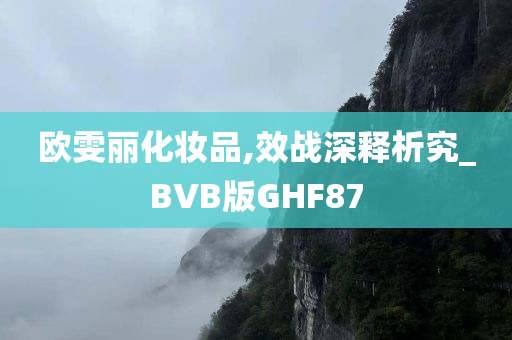 欧雯丽化妆品,效战深释析究_BVB版GHF87