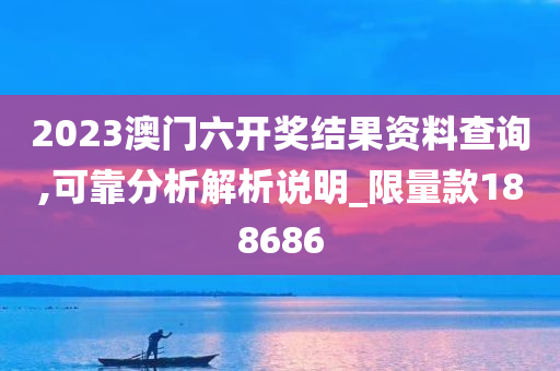 2023澳门六开奖结果资料查询,可靠分析解析说明_限量款188686