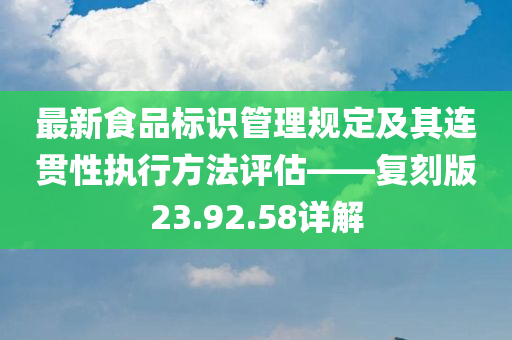 最新食品标识管理规定及其连贯性执行方法评估——复刻版23.92.58详解