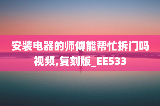 安装电器的师傅能帮忙拆门吗视频,复刻版_EE533