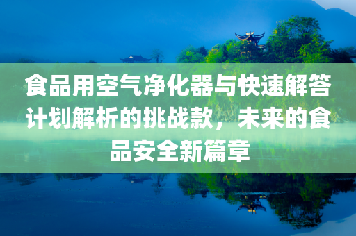 食品用空气净化器与快速解答计划解析的挑战款，未来的食品安全新篇章