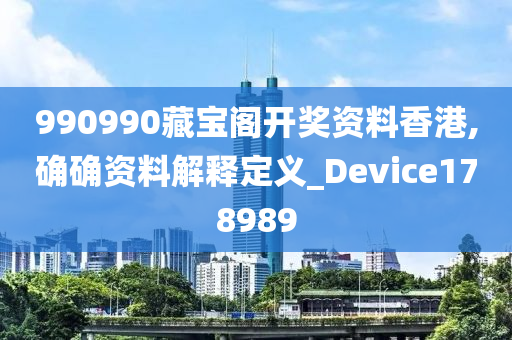 990990藏宝阁开奖资料香港,确确资料解释定义_Device178989