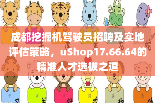 成都挖掘机驾驶员招聘及实地评估策略，uShop17.66.64的精准人才选拔之道