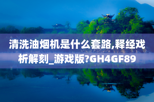 清洗油烟机是什么套路,释经戏析解刻_游戏版?GH4GF89