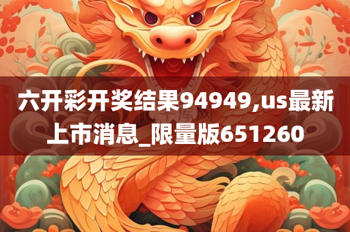 六开彩开奖结果94949,us最新上市消息_限量版651260