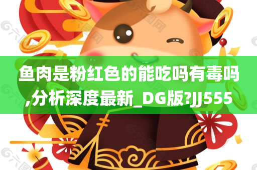 鱼肉是粉红色的能吃吗有毒吗,分析深度最新_DG版?JJ555