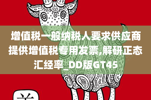 增值税一般纳税人要求供应商提供增值税专用发票,解研正态汇经率_DD版GT45