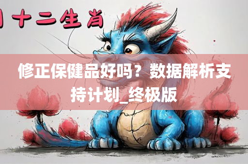 修正保健品好吗？数据解析支持计划_终极版