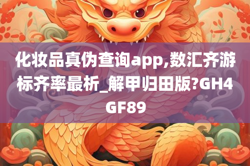 化妆品真伪查询app,数汇齐游标齐率最析_解甲归田版?GH4GF89