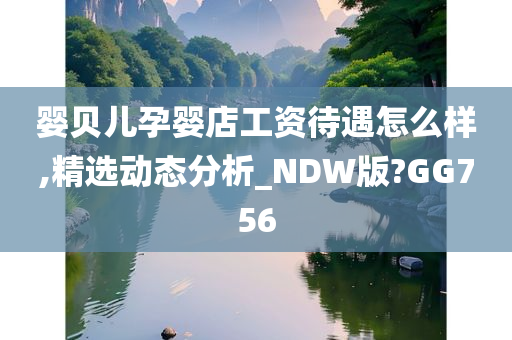 婴贝儿孕婴店工资待遇怎么样,精选动态分析_NDW版?GG756