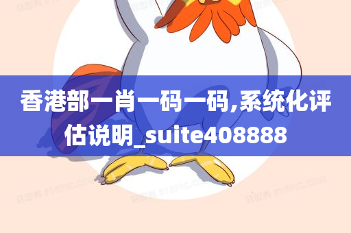 香港部一肖一码一码,系统化评估说明_suite408888