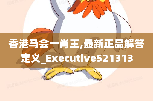 香港马会一肖王,最新正品解答定义_Executive521313