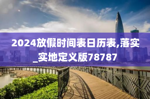 2024放假时间表日历表,落实_实地定义版78787