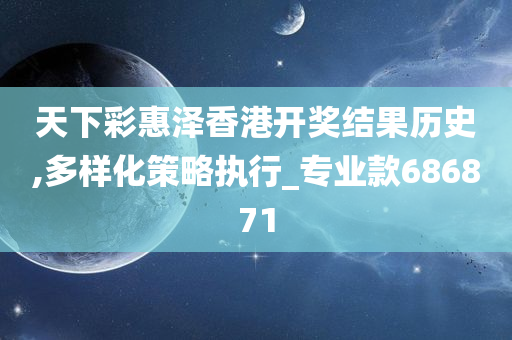 天下彩惠泽香港开奖结果历史,多样化策略执行_专业款686871