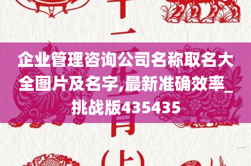 企业管理咨询公司名称取名大全图片及名字,最新准确效率_挑战版435435