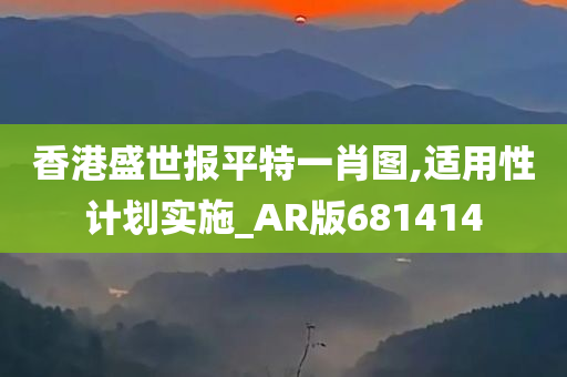 香港盛世报平特一肖图,适用性计划实施_AR版681414