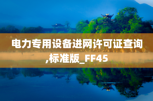 电力专用设备进网许可证查询,标准版_FF45