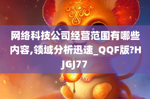 网络科技公司经营范围有哪些内容,领域分析迅速_QQF版?HJGJ77