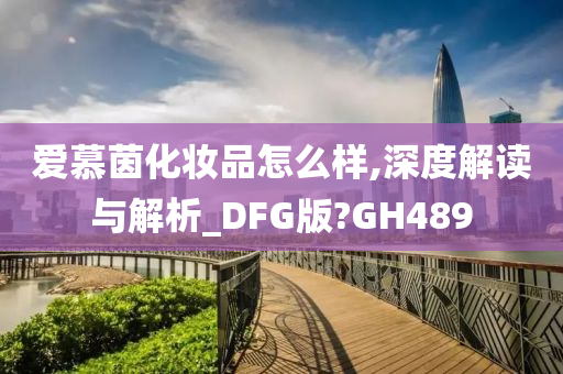 爱慕茵化妆品怎么样,深度解读与解析_DFG版?GH489