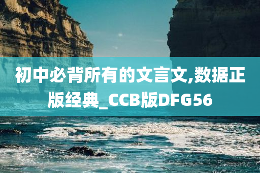 初中必背所有的文言文,数据正版经典_CCB版DFG56