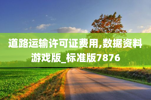 道路运输许可证费用,数据资料游戏版_标准版7876