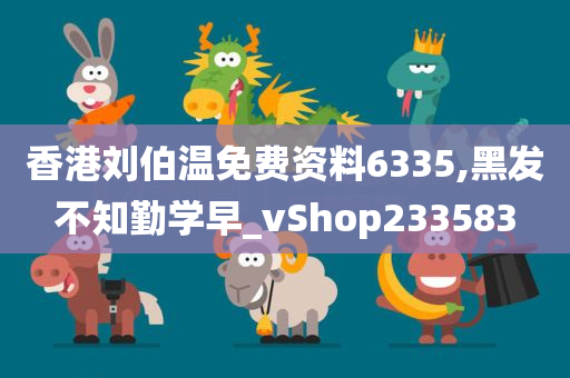 香港刘伯温免费资料6335,黑发不知勤学早_vShop233583