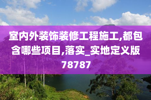 室内外装饰装修工程施工,都包含哪些项目,落实_实地定义版78787